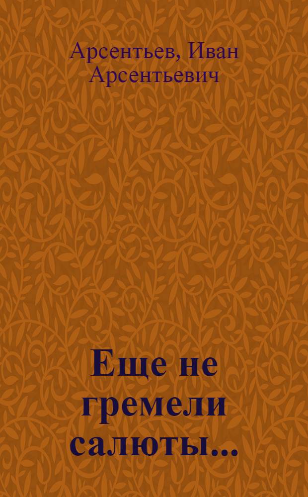 Еще не гремели салюты... : Роман
