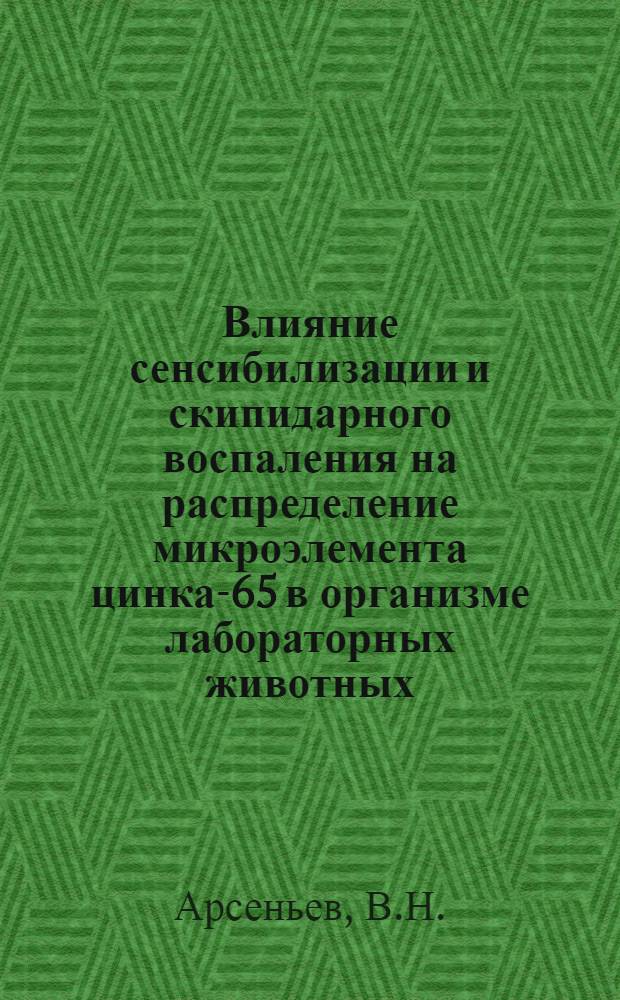 Влияние сенсибилизации и скипидарного воспаления на распределение микроэлемента цинка-65 в организме лабораторных животных : (Эксперим. исследование к вопросу о связи некоторых основных патогенет. факторов аллергии с обменом микроэлемента цинка) : Автореферат дис. на соискание учен. степени канд. мед. наук