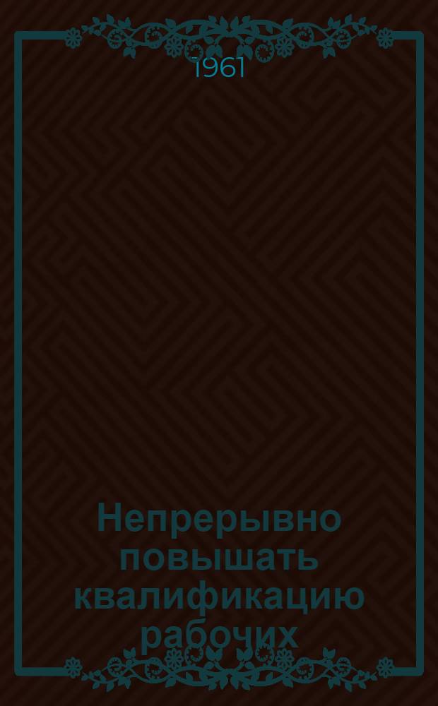 Непрерывно повышать квалификацию рабочих