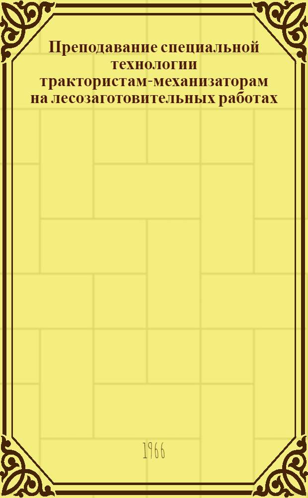 Преподавание специальной технологии трактористам-механизаторам на лесозаготовительных работах : Метод. пособие