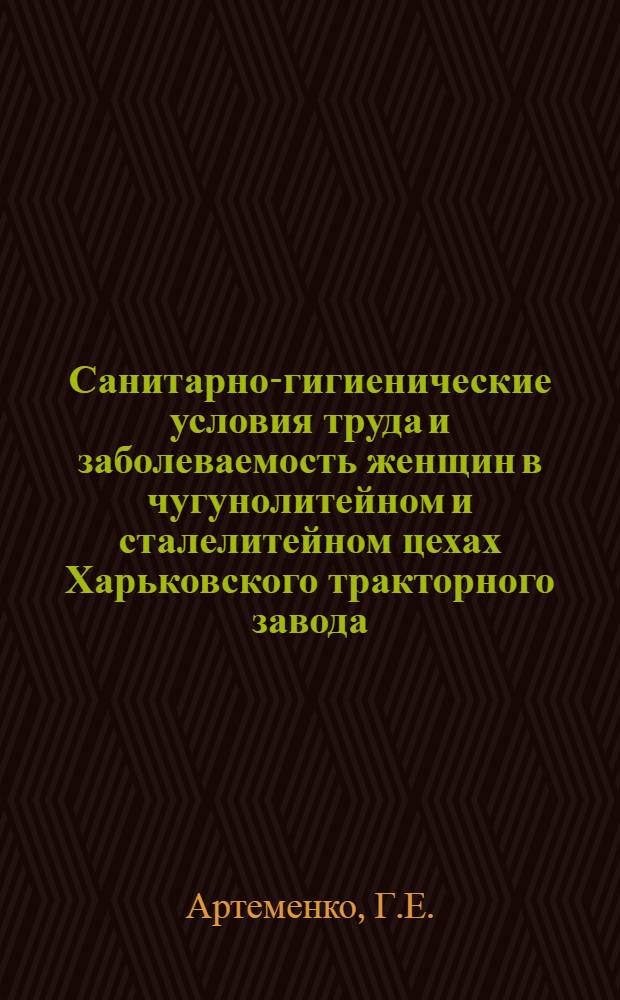 Санитарно-гигиенические условия труда и заболеваемость женщин в чугунолитейном и сталелитейном цехах Харьковского тракторного завода : Автореферат дис. на соискание учен. степени кандидата мед. наук