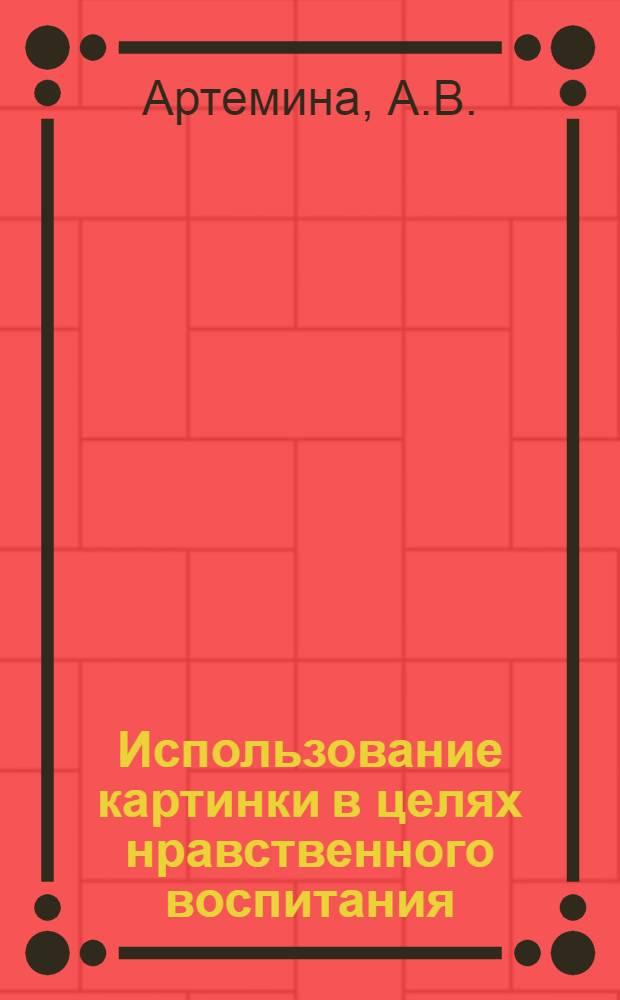 Использование картинки в целях нравственного воспитания : Из опыта работы воспитательницы Иван. дет. сада № 3 А.В. Артеминой