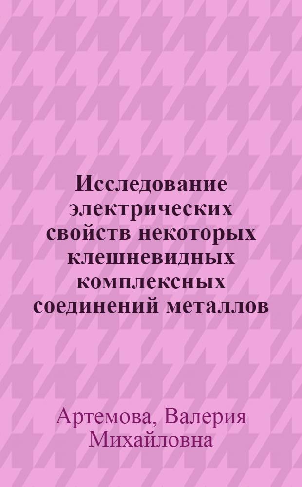 Исследование электрических свойств некоторых клешневидных комплексных соединений металлов : Автореферат дис. на соискание учен. степени кандидата хим. наук