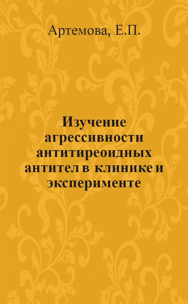 Изучение агрессивности антитиреоидных антител в клинике и эксперименте : Автореферат дис. на соискание учен. степени канд. биол. наук : (093)