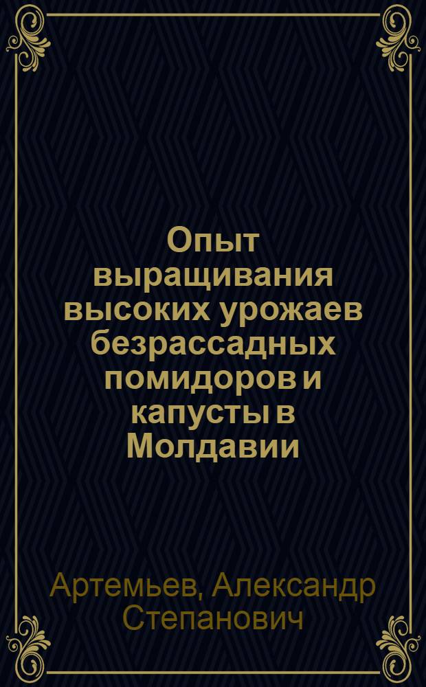 Опыт выращивания высоких урожаев безрассадных помидоров и капусты в Молдавии
