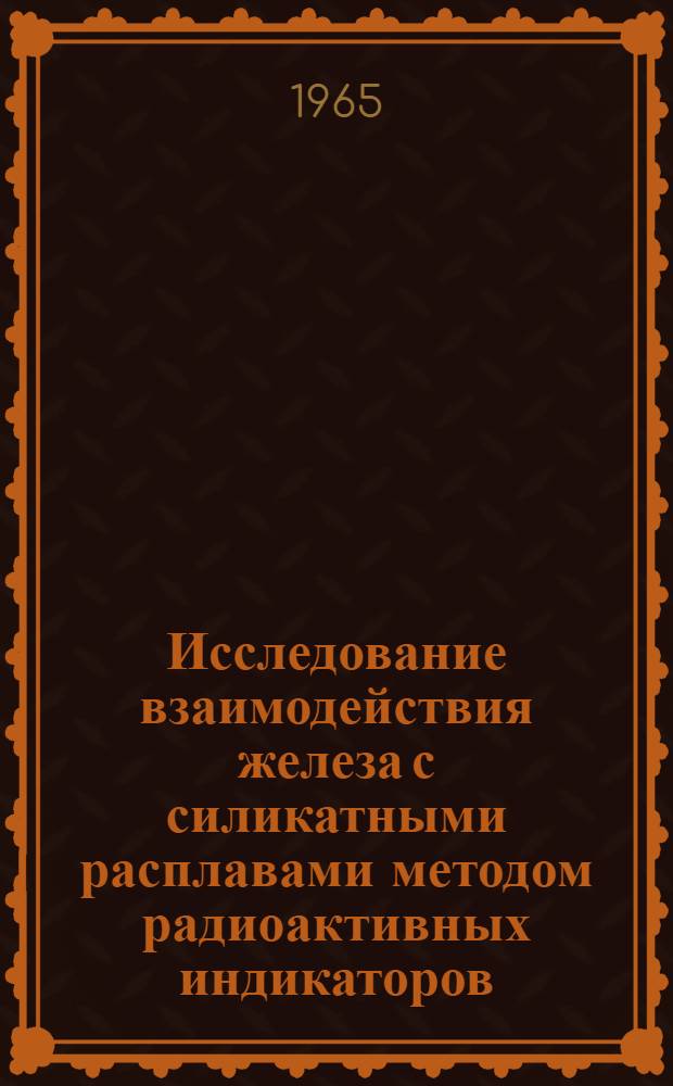 Исследование взаимодействия железа с силикатными расплавами методом радиоактивных индикаторов : Автореферат дис. на соискание учен. степени кандидата хим. наук
