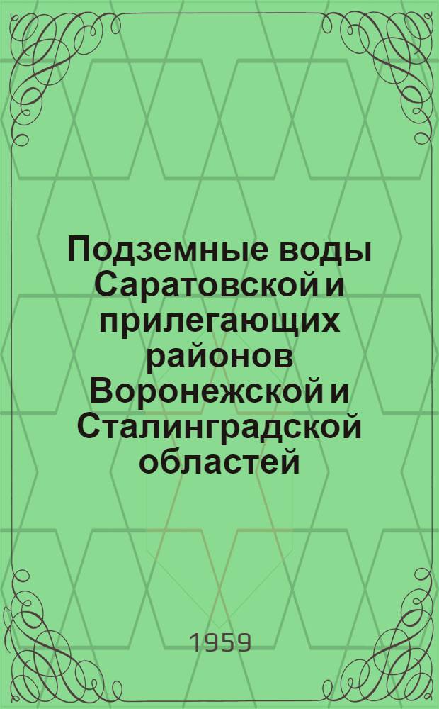 Подземные воды Саратовской и прилегающих районов Воронежской и Сталинградской областей : [В 3 ч.] Ч. 1-. Ч. 1 : Гидрогеологическое описание
