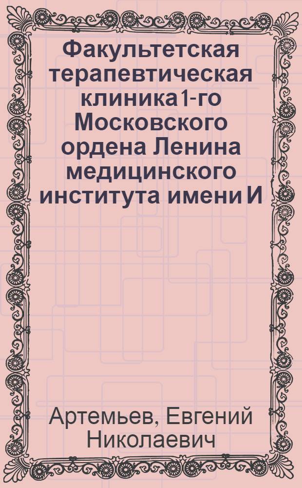 Факультетская терапевтическая клиника 1-го Московского ордена Ленина медицинского института имени И.М. Сеченова и ее роль в развитии внутренней медицины : Автореферат дис. на соискание учен. степени доктора мед. наук