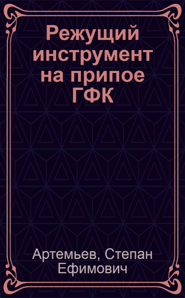 Режущий инструмент на припое ГФК : (Из опыта работы завода)