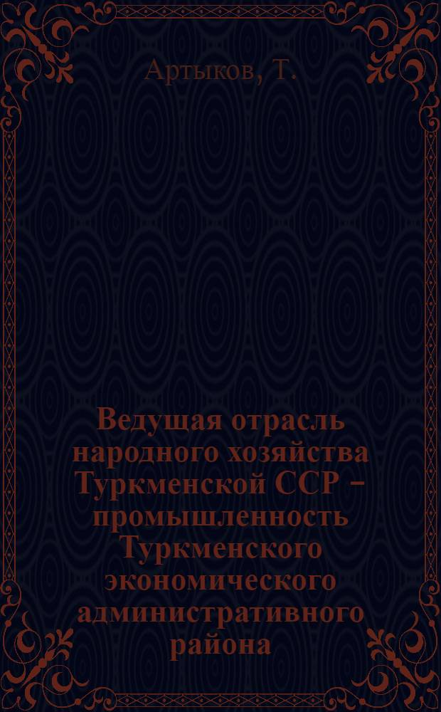 Ведущая отрасль народного хозяйства Туркменской ССР - промышленность Туркменского экономического административного района