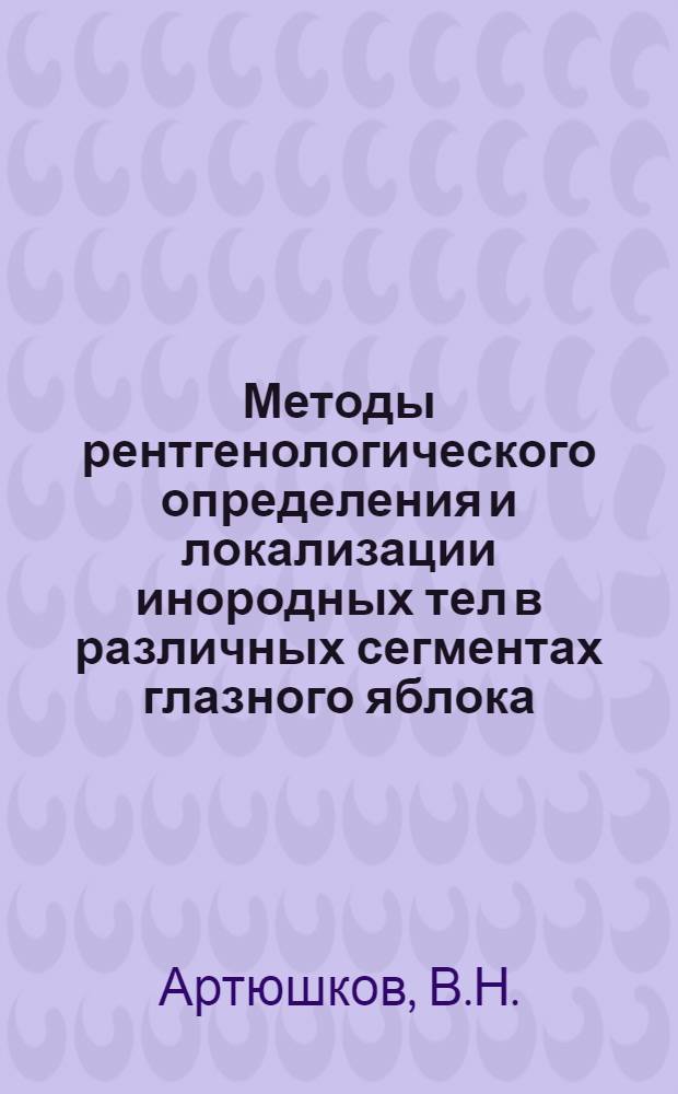 Методы рентгенологического определения и локализации инородных тел в различных сегментах глазного яблока : Автореферат дис. работы, представл. на соискание учен. степени кандидата мед. наук