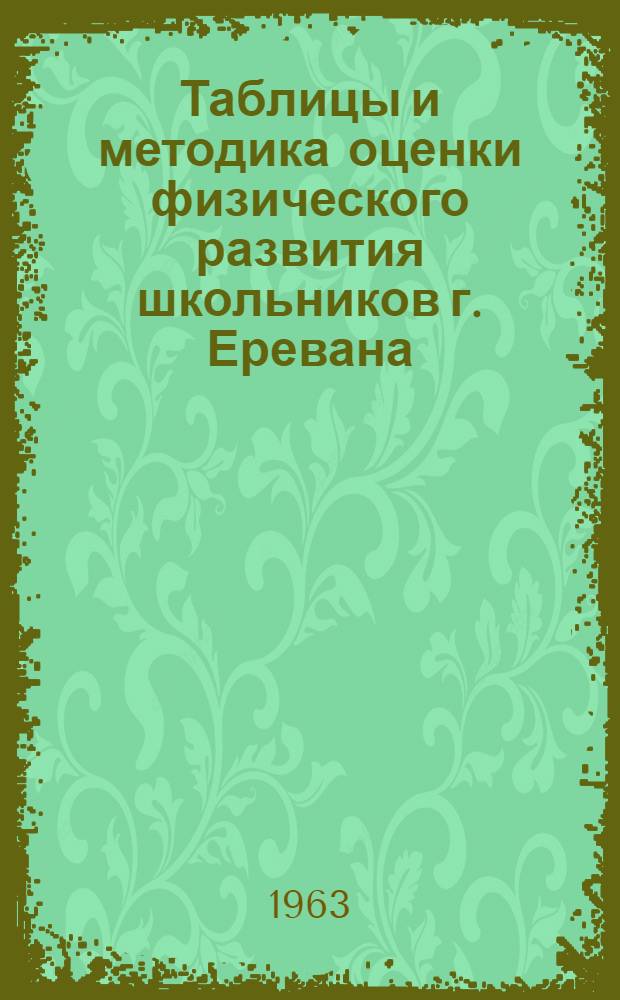 Таблицы и методика оценки физического развития школьников г. Еревана : (По данным 1962 г.) : Пособие для врачей, обслуживающих школьников