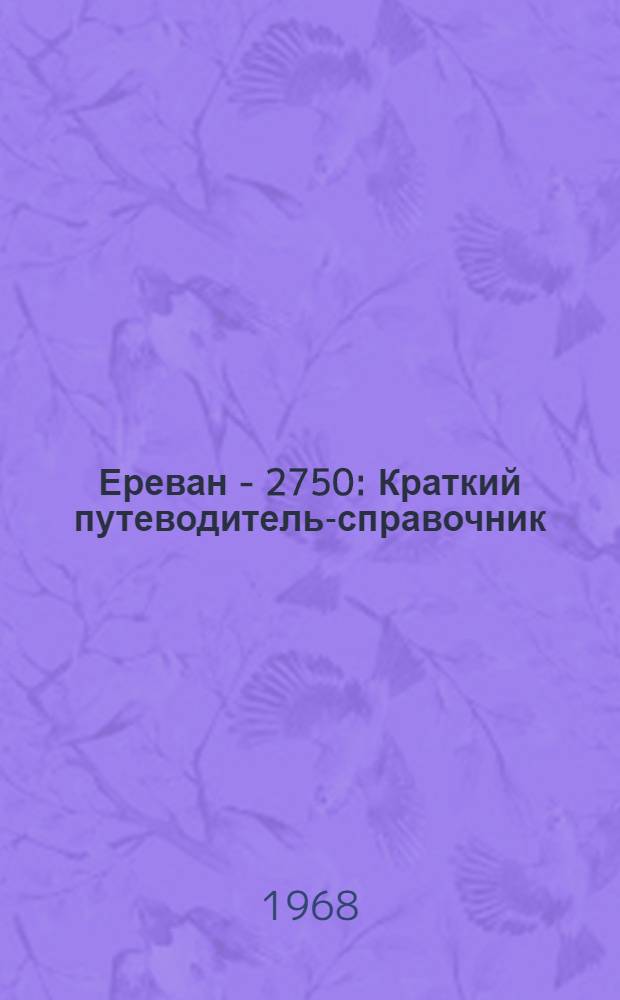 Ереван - 2750 : Краткий путеводитель-справочник