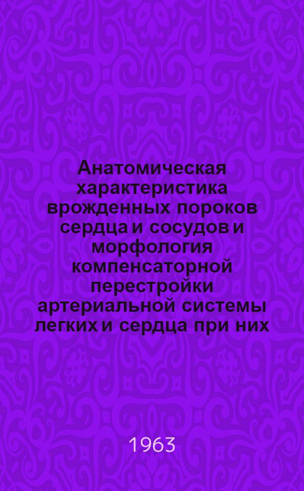 Анатомическая характеристика врожденных пороков сердца и сосудов и морфология компенсаторной перестройки артериальной системы легких и сердца при них : Автореферат дис. на соискание учен. степени доктора мед. наук