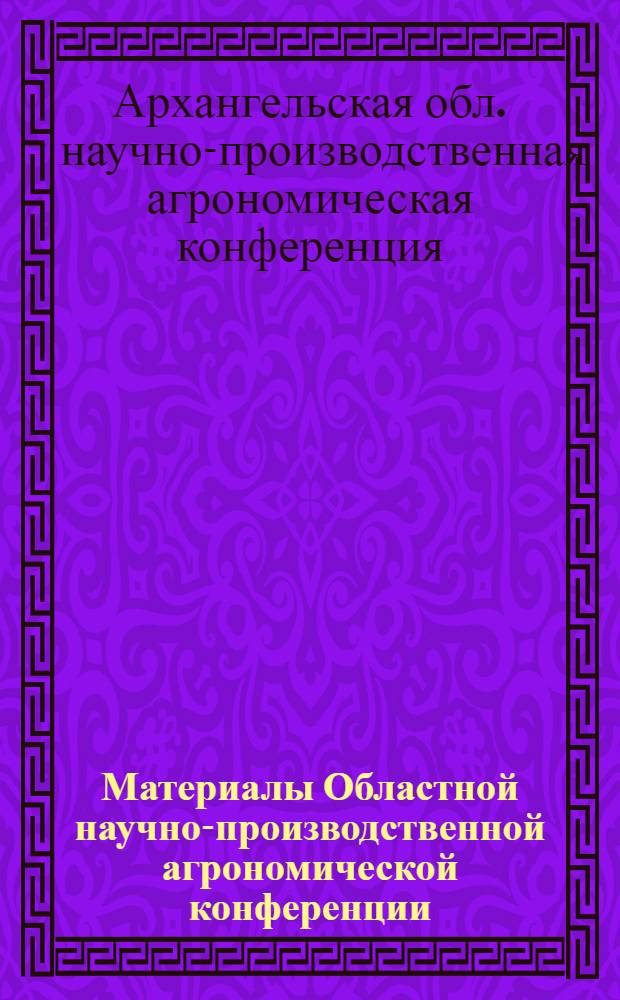 Материалы Областной научно-производственной агрономической конференции