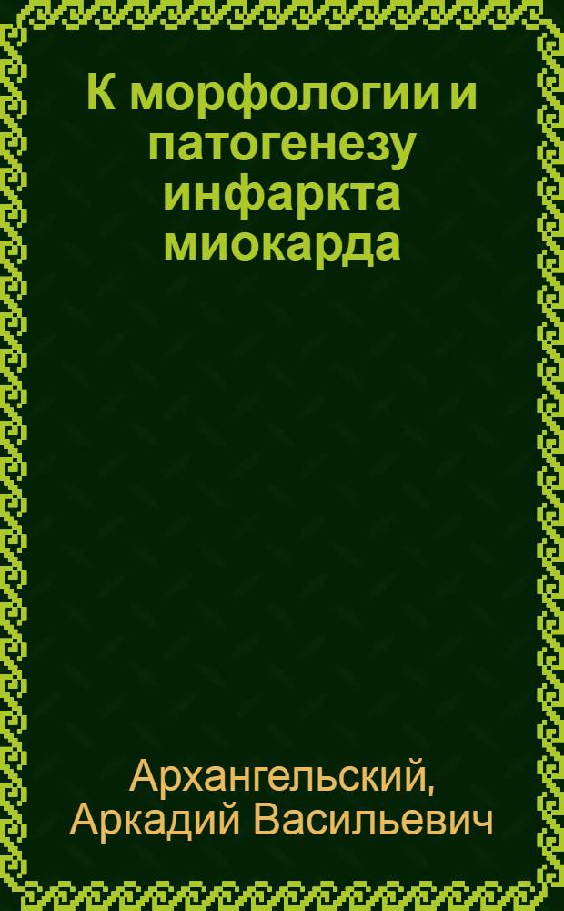 К морфологии и патогенезу инфаркта миокарда : Автореферат дис. на соискание учен. степени д-ра мед. наук