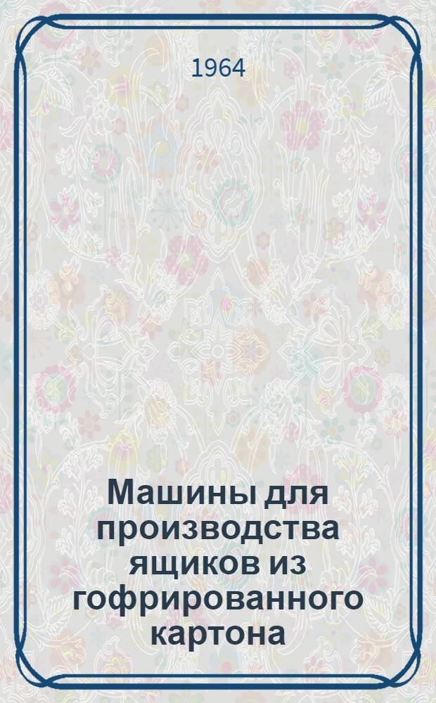 Машины для производства ящиков из гофрированного картона : (Обзор зарубежной печати)