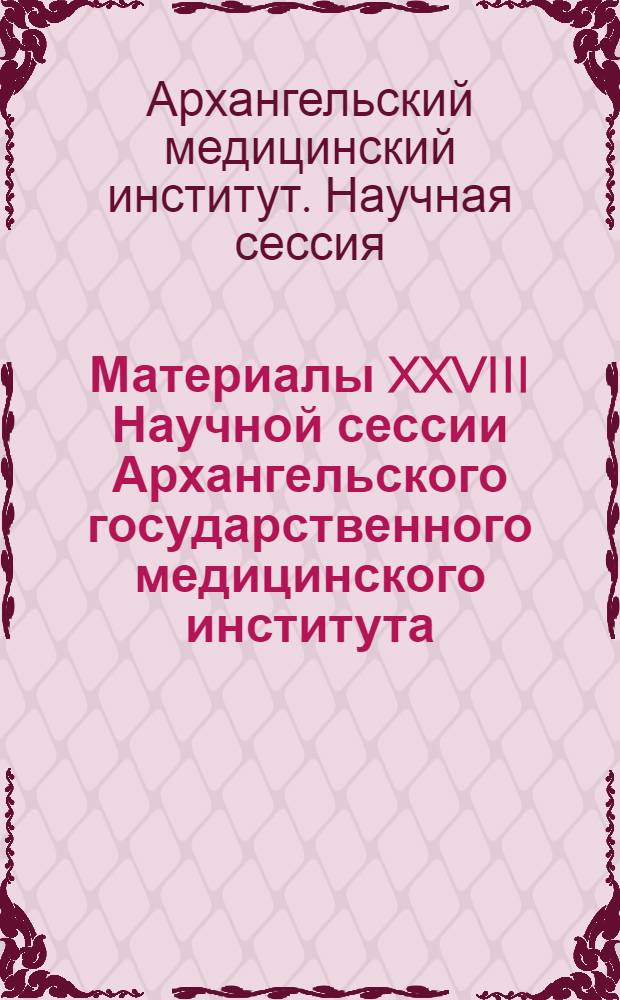 Материалы XXVIII Научной сессии Архангельского государственного медицинского института, посвященной 50-летию Великой Октябрьской социалистической революции