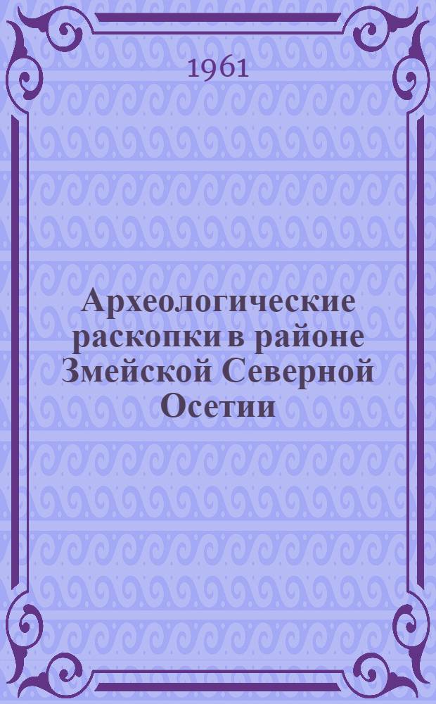 Археологические раскопки в районе Змейской Северной Осетии : Труды археол. экспедиции 1953-1957 гг