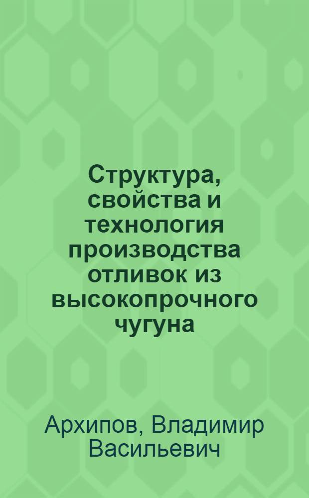Структура, свойства и технология производства отливок из высокопрочного чугуна : (По отечеств. и зарубежным источникам) : Лекция