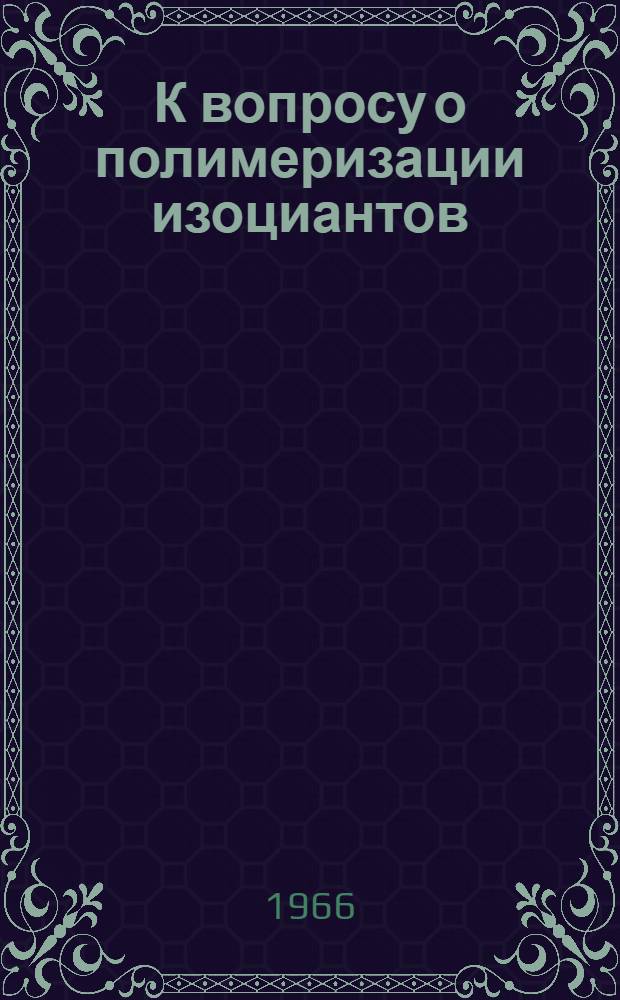 К вопросу о полимеризации изоциантов : Автореферат дис. на соискание учен. степени канд. хим. наук