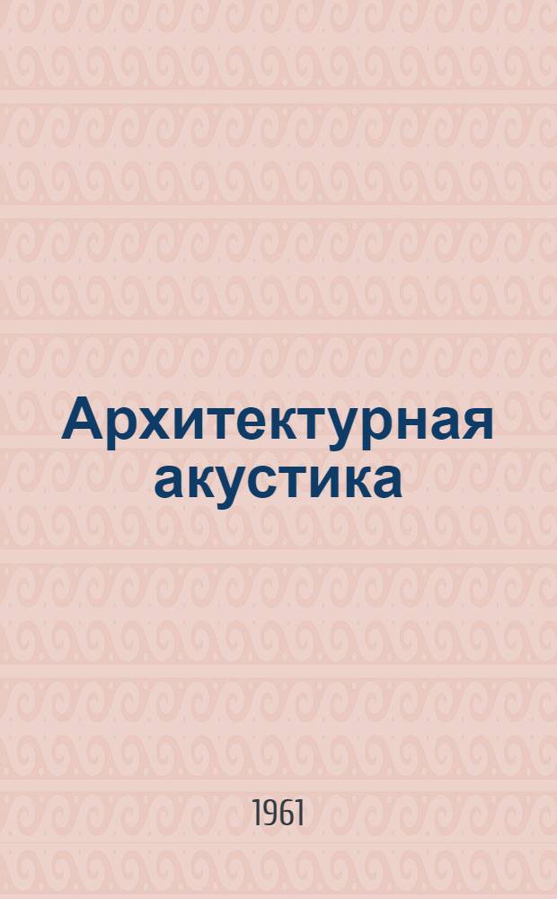 Архитектурная акустика : Труды науч.-техн. совещания в Москве (1959 г.)