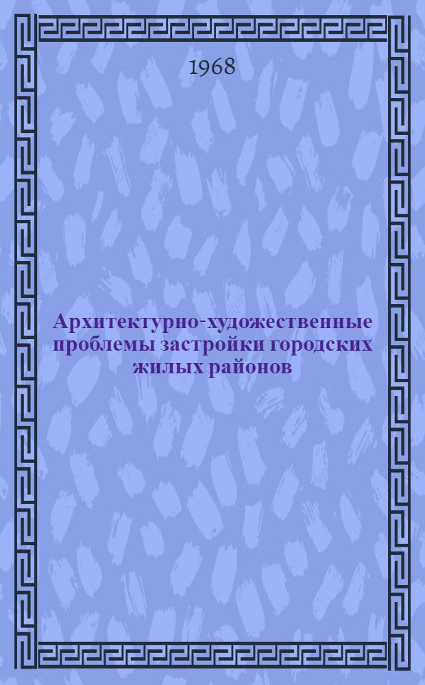 Архитектурно-художественные проблемы застройки городских жилых районов : Доклады совещания