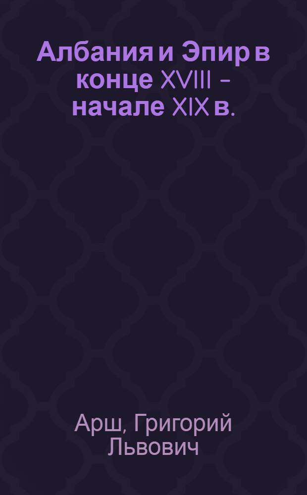 Албания и Эпир в конце XVIII - начале XIX в. : (Западнобалкан. пашалыки Османской империи)