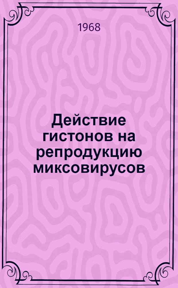 Действие гистонов на репродукцию миксовирусов : Автореферат дис. на соискание учен. степени канд. мед. наук