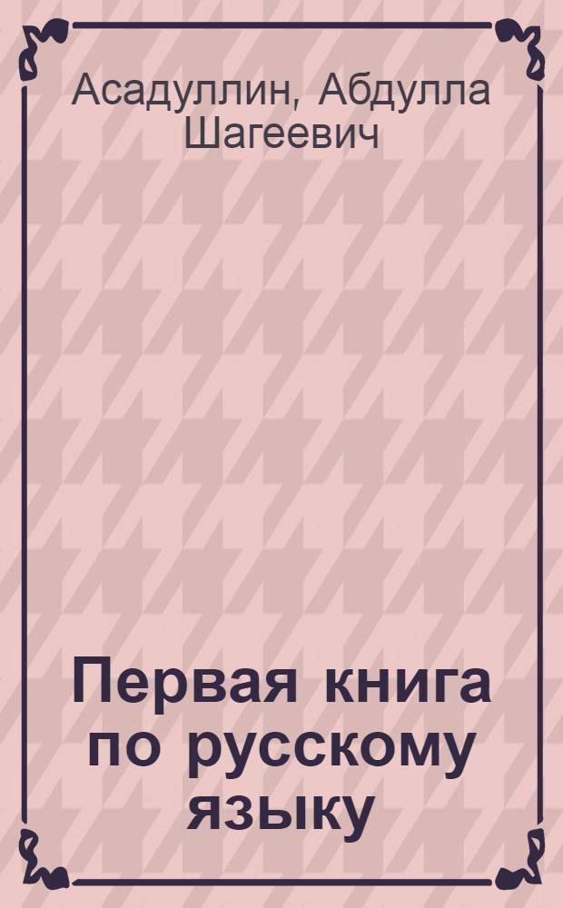 Первая книга по русскому языку : Эксперим. учеб. пособие для учащихся I класса тат. школ : Второе полугодие