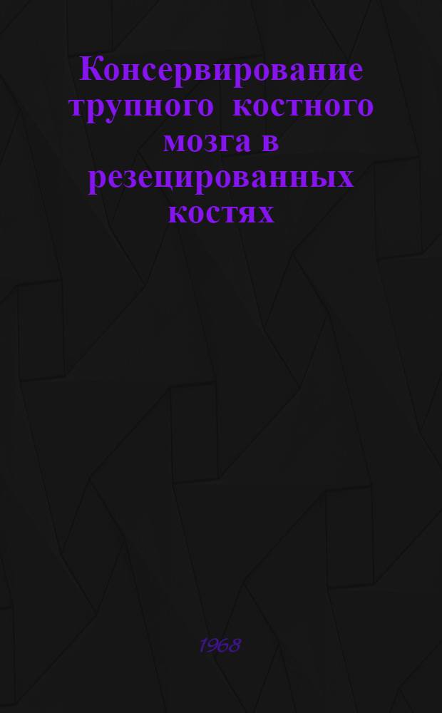Консервирование трупного костного мозга в резецированных костях : Автореферат дис. на соискание учен. степени канд. мед. наук : (777)