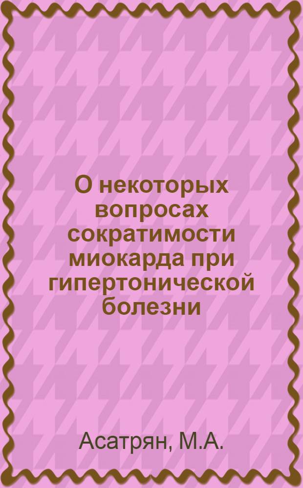 О некоторых вопросах сократимости миокарда при гипертонической болезни : Автореферат дис. на соискание учен. степени канд. мед. наук