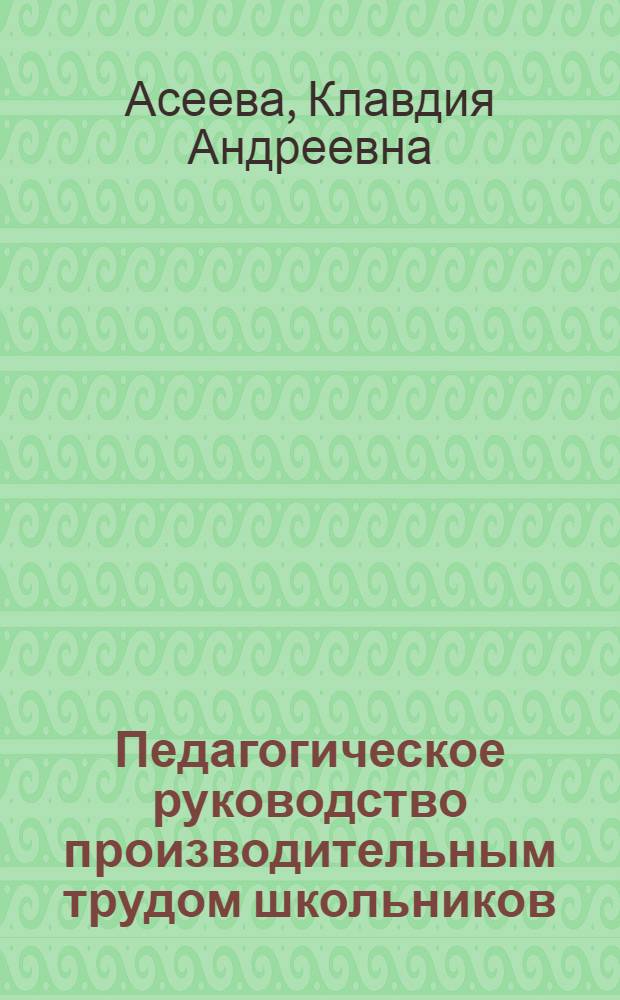 Педагогическое руководство производительным трудом школьников : Метод. разработка в помощь лектору