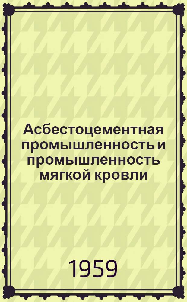 Асбестоцементная промышленность и промышленность мягкой кровли : Сборник изобретений