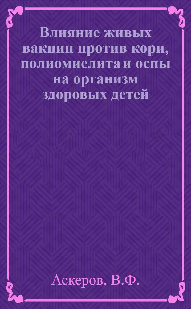 Влияние живых вакцин против кори, полиомиелита и оспы на организм здоровых детей : (Клинико-иммунол. исследование) : Автореферат дис. на соискание учен. степени д-ра мед. наук : (758)