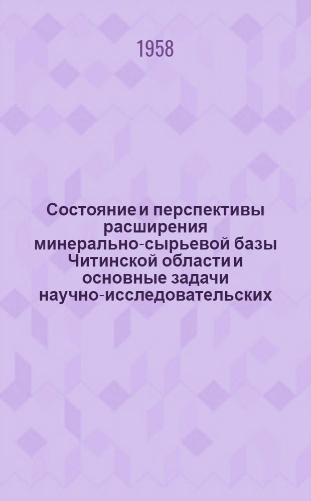 Состояние и перспективы расширения минерально-сырьевой базы Читинской области и основные задачи научно-исследовательских, поисковых и геологоразведочных работ : (Доклад на пленарном заседании)