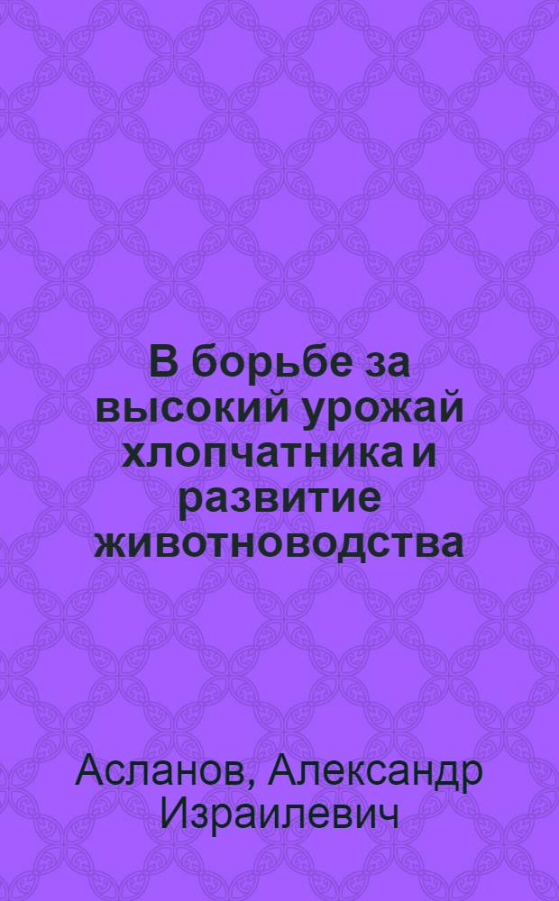 В борьбе за высокий урожай хлопчатника и развитие животноводства : Из опыта работы 2-й Марыйской МТС