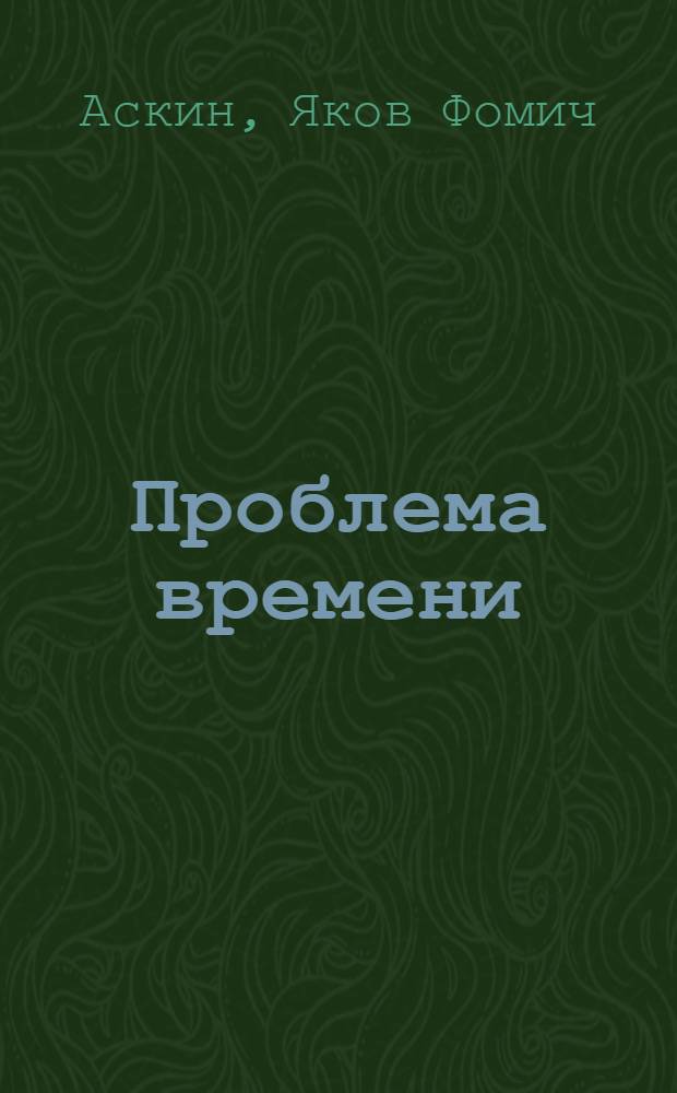 Проблема времени : Ее филос. истолкование