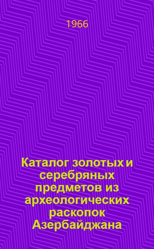 Каталог золотых и серебряных предметов из археологических раскопок Азербайджана
