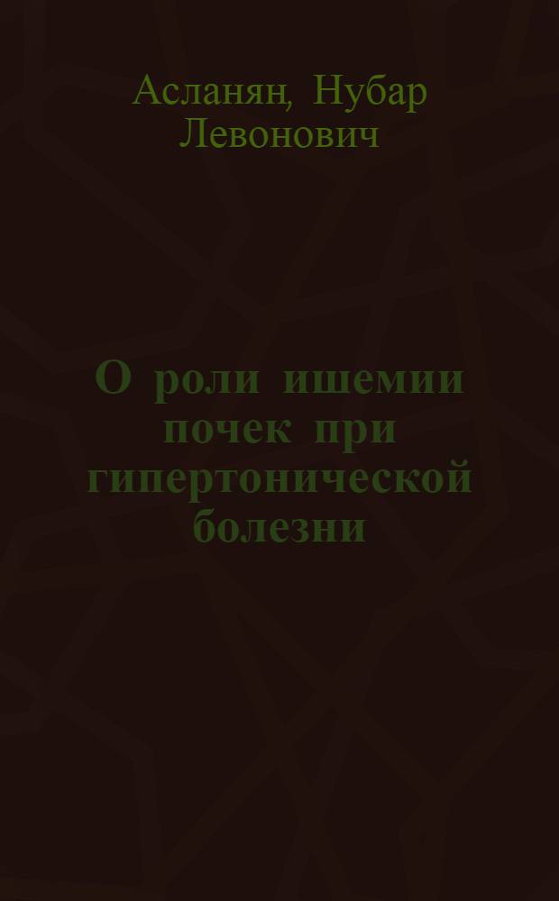 О роли ишемии почек при гипертонической болезни : Автореферат дис. на соискание учен. степени кандидата мед. наук
