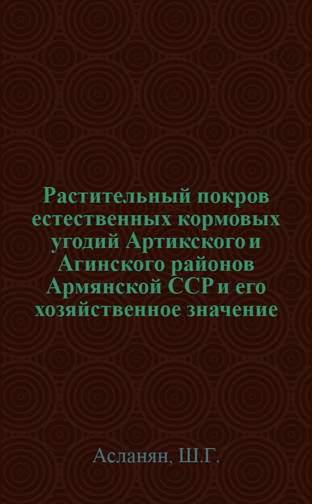 Растительный покров естественных кормовых угодий Артикского и Агинского районов Армянской ССР и его хозяйственное значение : Автореферат дис. на соискание учен. степени кандидата биол. наук