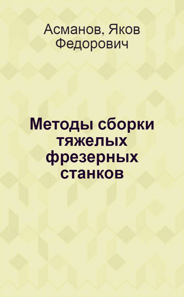 Методы сборки тяжелых фрезерных станков : Горьк. завод фрезерных станков