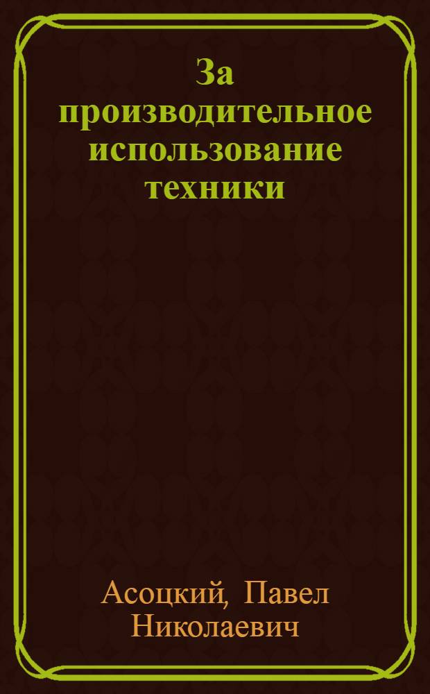 За производительное использование техники : Опыт работы тракт. бригады Лабинской МТС