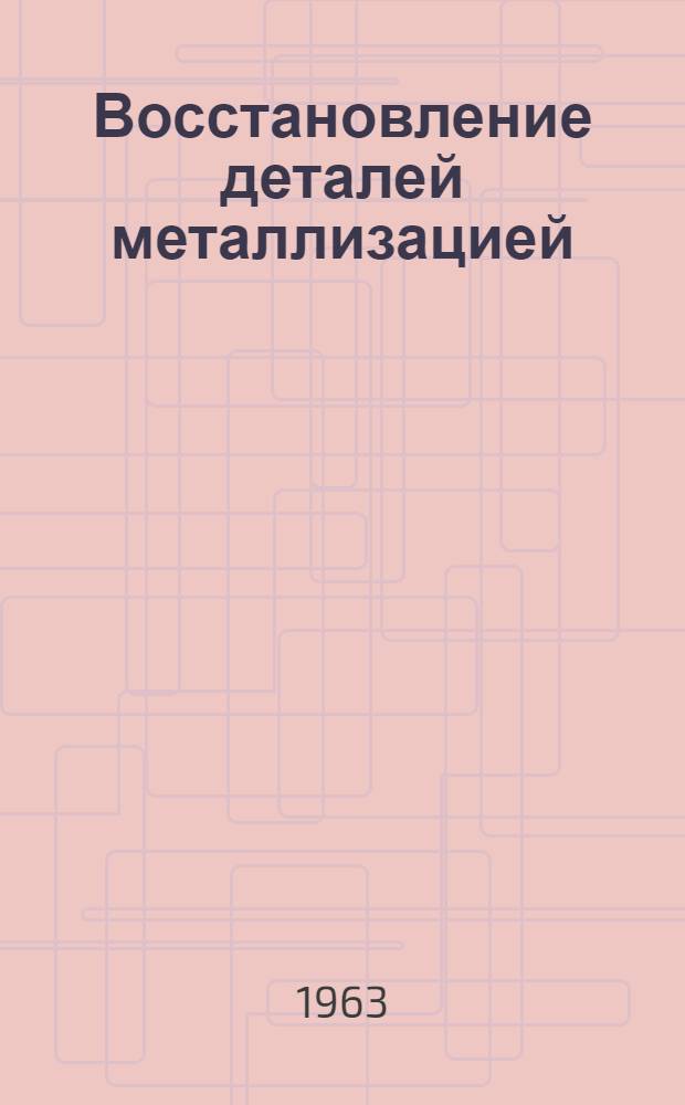 Восстановление деталей металлизацией : Учеб. пособие по курсу "Производство и ремонт автомобилей"