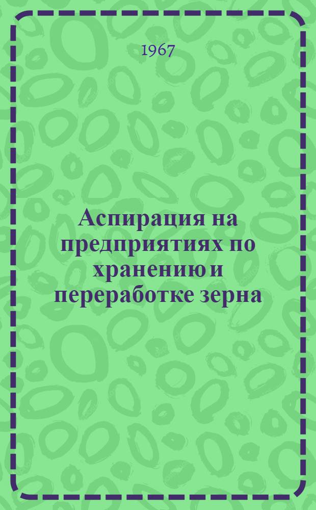 Аспирация на предприятиях по хранению и переработке зерна : Перечень авт. свидетельств и патентов. За 1960-1966 гг.