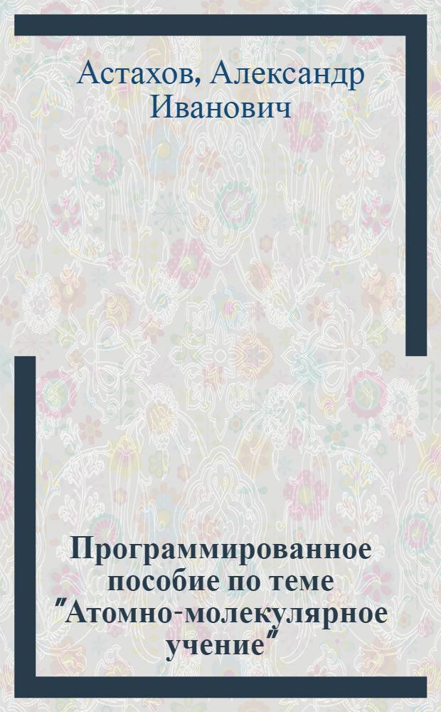 Программированное пособие по теме "Атомно-молекулярное учение" : (Для IX класса)