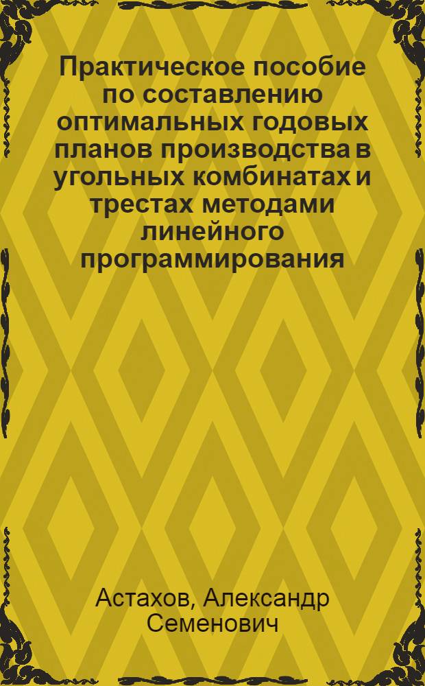 Практическое пособие по составлению оптимальных годовых планов производства в угольных комбинатах и трестах методами линейного программирования