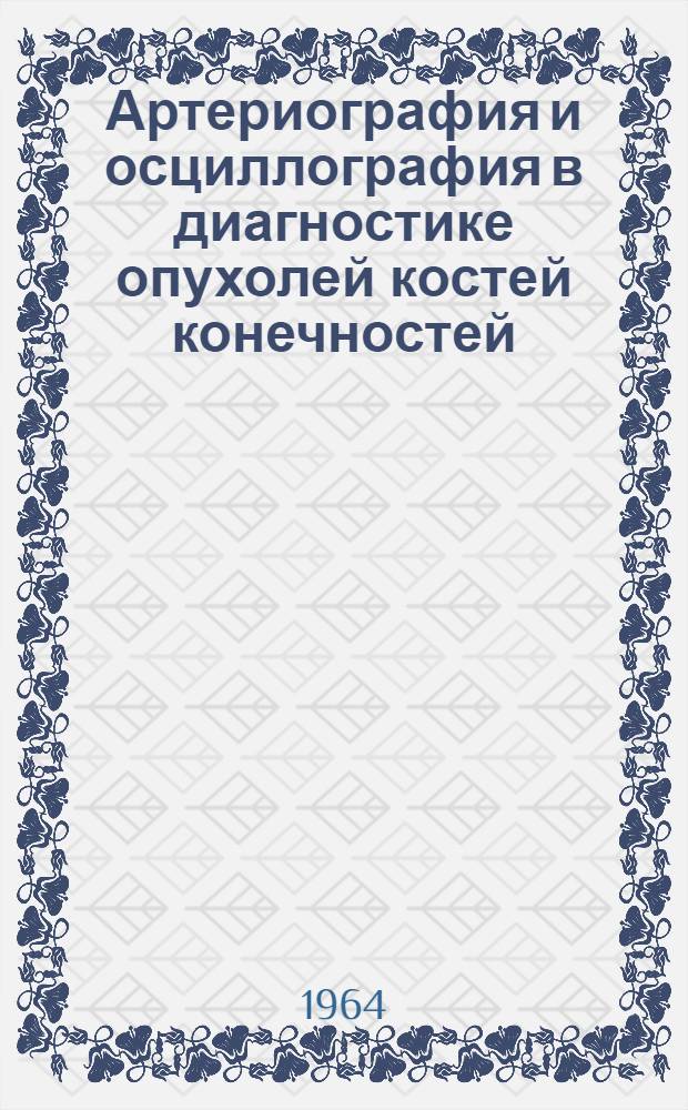 Артериография и осциллография в диагностике опухолей костей конечностей : Автореферат дис. на соискание учен. степени кандидата мед. наук