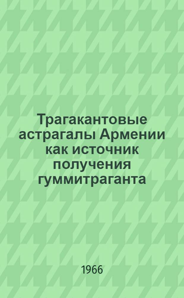 Трагакантовые астрагалы Армении как источник получения гуммитраганта : Автореферат дис. на соискание учен. степени д-ра биол. наук