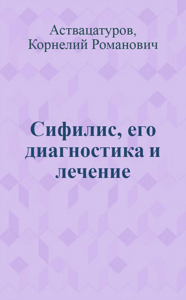 Сифилис, его диагностика и лечение : Руководство для врачей